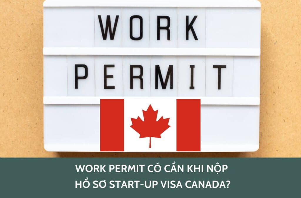 Work Permit có cần khi nộp hồ sơ Start-Up Visa Canada?