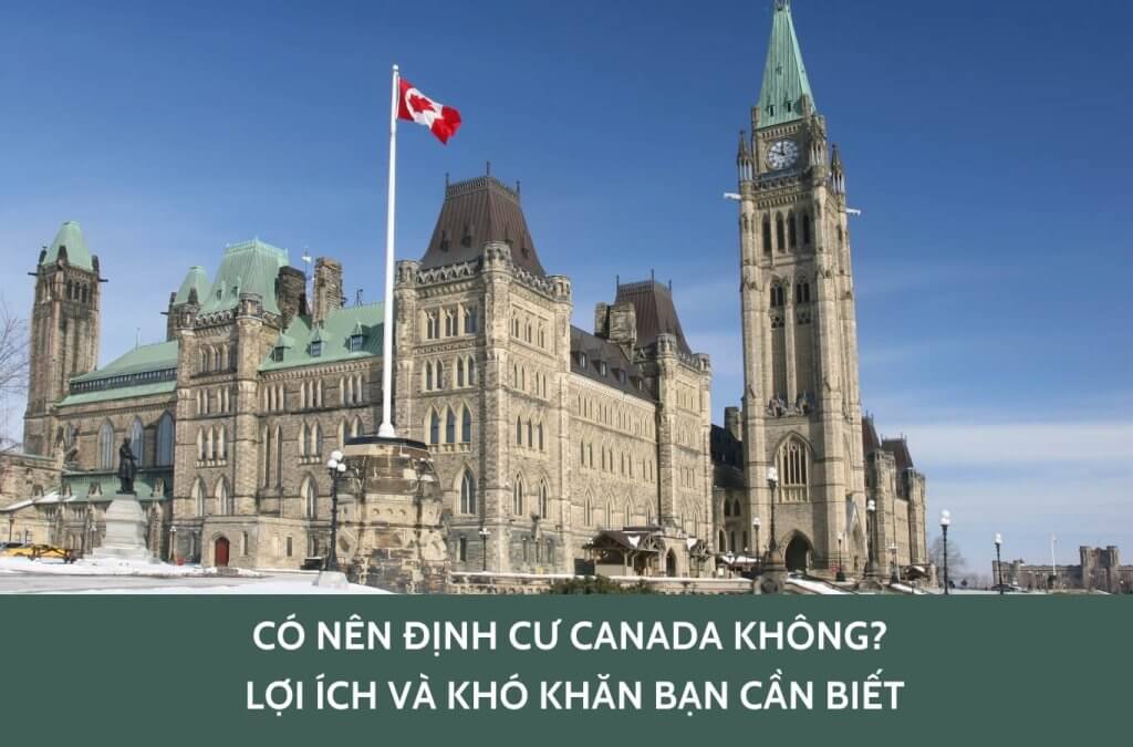 Có nên định cư Canada không? Lợi ích và khó khăn bạn cần biết