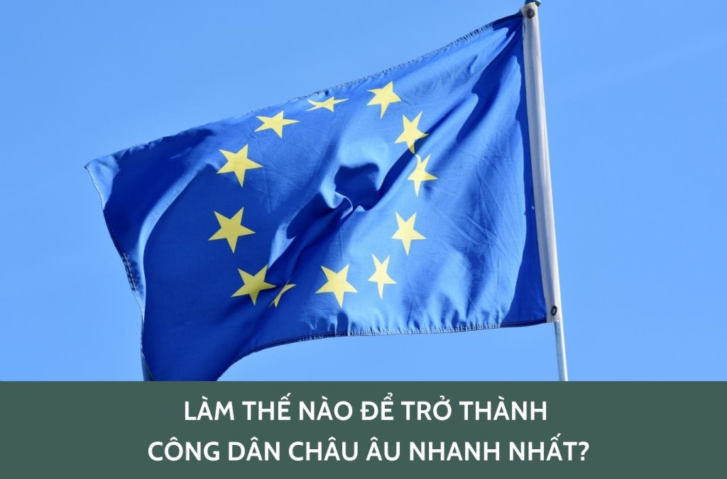 Làm thế nào để trở thành công dân châu Âu nhanh nhất?