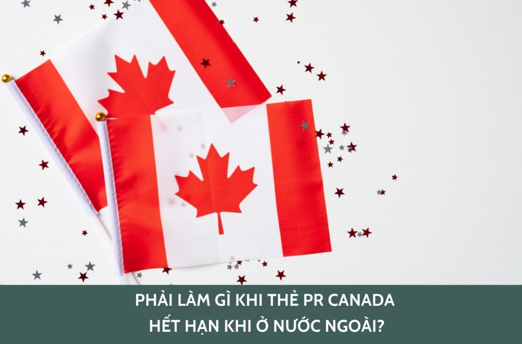 Phải làm gì khi thẻ PR Canada hết hạn khi ở nước ngoài?